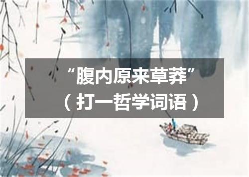“腹内原来草莽”（打一哲学词语）