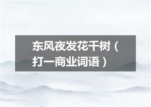 东风夜发花千树（打一商业词语）