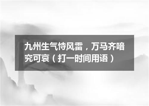 九州生气恃风雷，万马齐喑究可哀（打一时间用语）