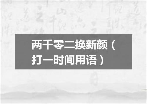 两千零二换新颜（打一时间用语）