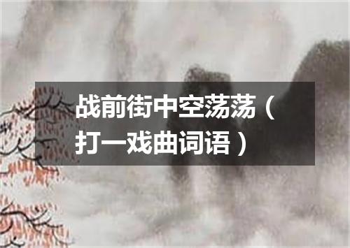 战前街中空荡荡（打一戏曲词语）