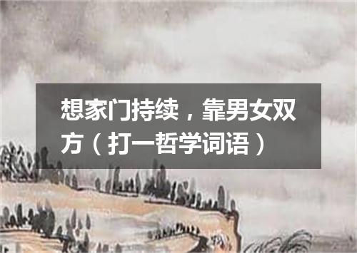 想家门持续，靠男女双方（打一哲学词语）