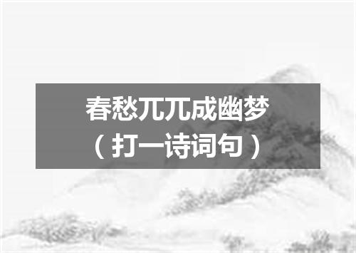 春愁兀兀成幽梦（打一诗词句）