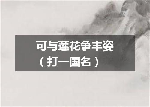 可与莲花争丰姿（打一国名）