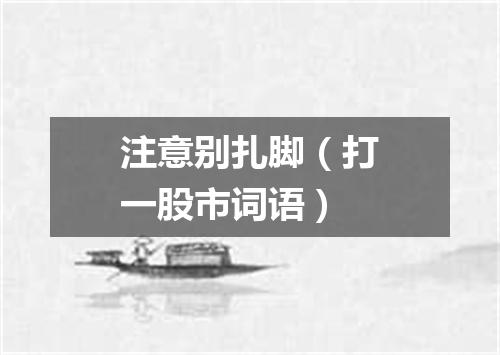 注意别扎脚（打一股市词语）