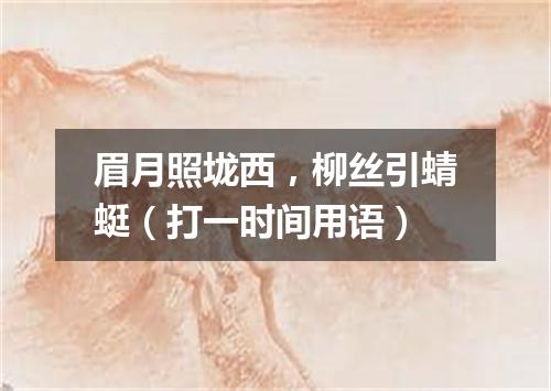 眉月照垅西，柳丝引蜻蜓（打一时间用语）