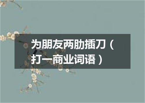 为朋友两肋插刀（打一商业词语）