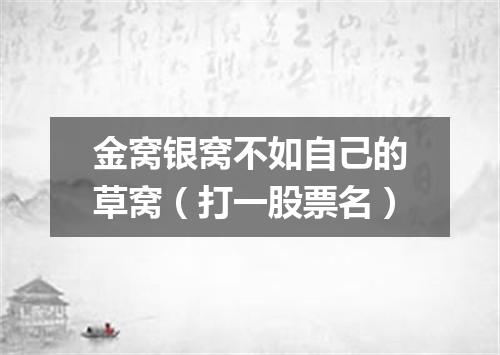 金窝银窝不如自己的草窝（打一股票名）