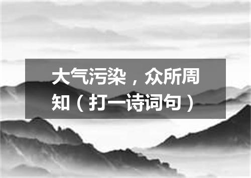 大气污染，众所周知（打一诗词句）