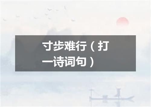 寸步难行（打一诗词句）