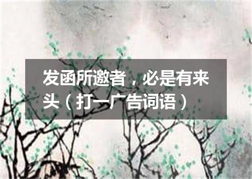 发函所邀者，必是有来头（打一广告词语）