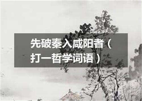 先破秦入咸阳者（打一哲学词语）