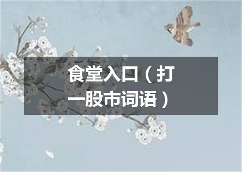 食堂入口（打一股市词语）