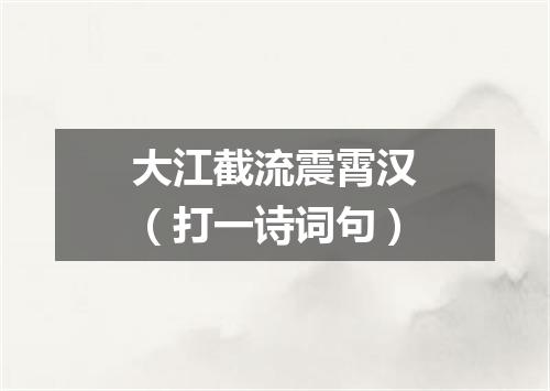 大江截流震霄汉（打一诗词句）