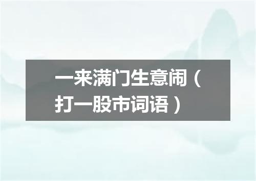一来满门生意闹（打一股市词语）