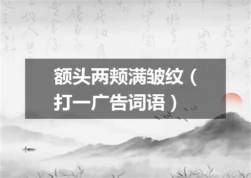 额头两颊满皱纹（打一广告词语）
