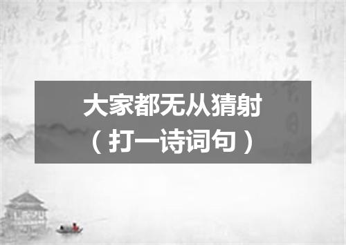 大家都无从猜射（打一诗词句）