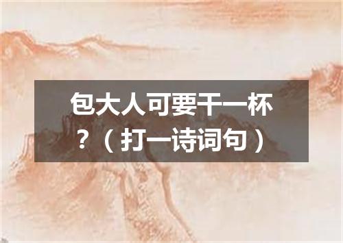 包大人可要干一杯？（打一诗词句）