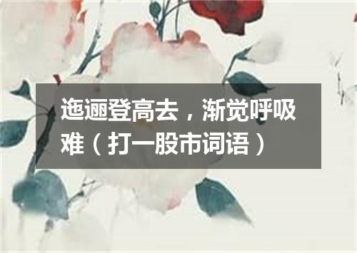 迤逦登高去，渐觉呼吸难（打一股市词语）