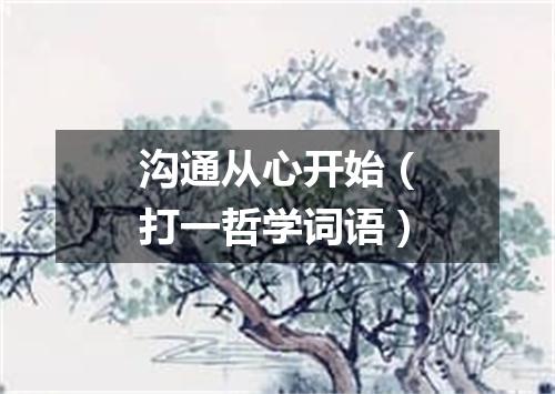 沟通从心开始（打一哲学词语）