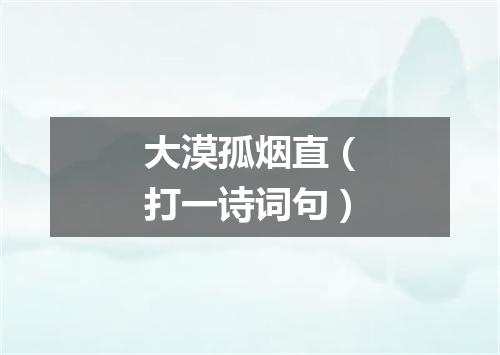 大漠孤烟直（打一诗词句）