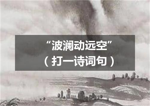 “波澜动远空”（打一诗词句）