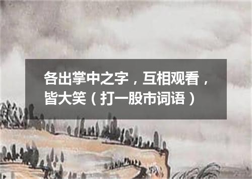 各出掌中之字，互相观看，皆大笑（打一股市词语）