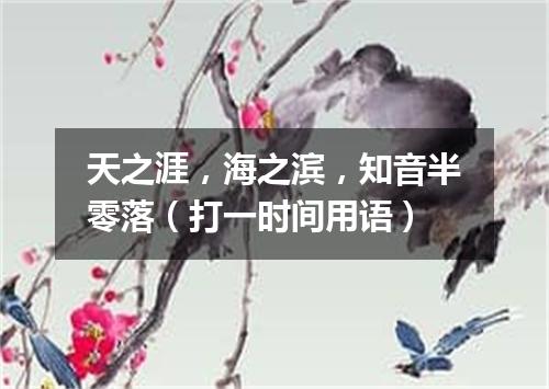 天之涯，海之滨，知音半零落（打一时间用语）