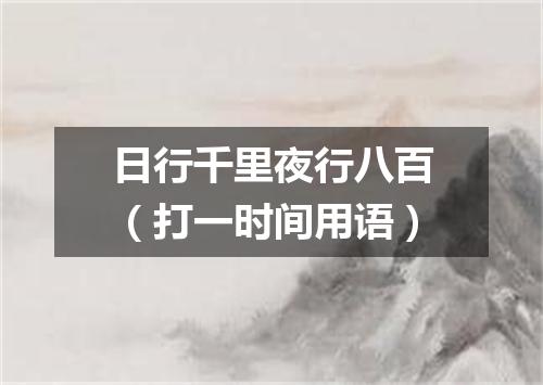 日行千里夜行八百（打一时间用语）