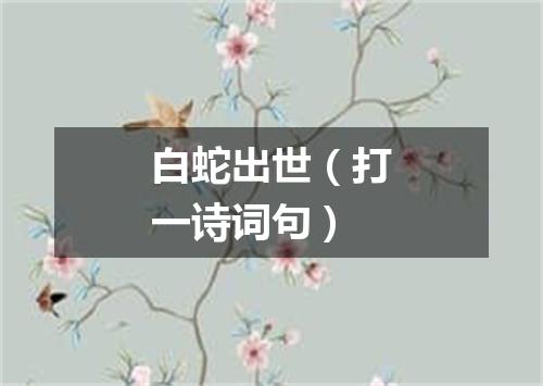白蛇出世（打一诗词句）