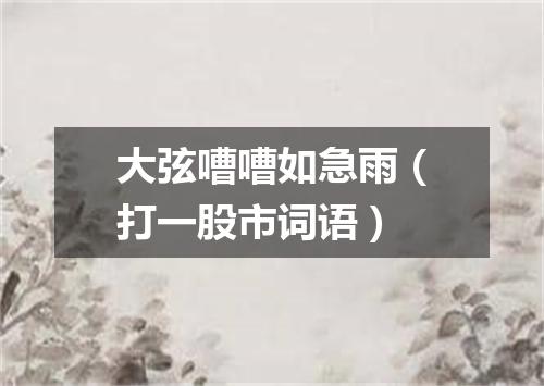 大弦嘈嘈如急雨（打一股市词语）