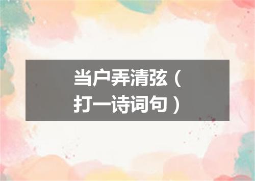 当户弄清弦（打一诗词句）