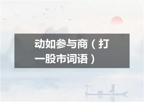 动如参与商（打一股市词语）