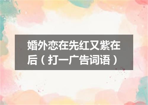 婚外恋在先红又紫在后（打一广告词语）