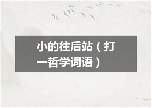 小的往后站（打一哲学词语）