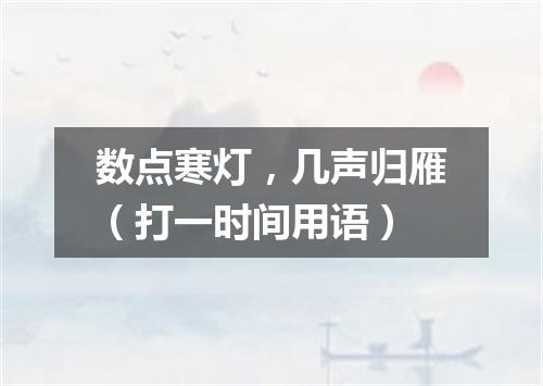 数点寒灯，几声归雁（打一时间用语）