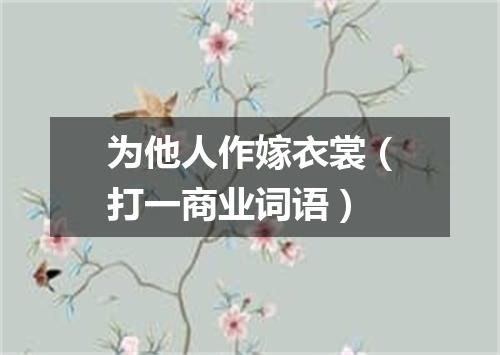 为他人作嫁衣裳（打一商业词语）