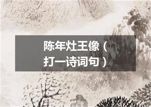 陈年灶王像（打一诗词句）