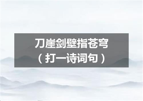 刀崖剑壁指苍穹（打一诗词句）