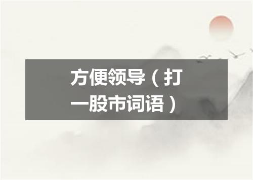 方便领导（打一股市词语）