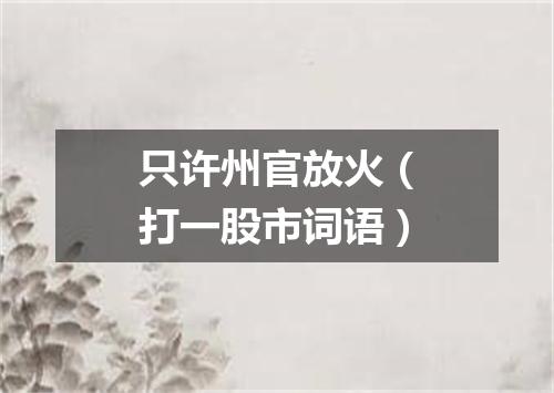只许州官放火（打一股市词语）
