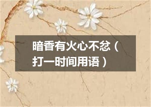 暗香有火心不忿（打一时间用语）