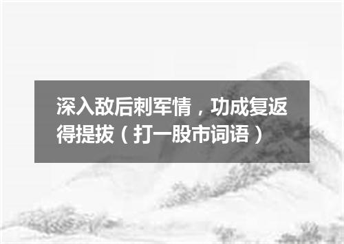 深入敌后刺军情，功成复返得提拔（打一股市词语）
