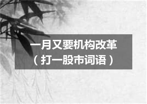 一月又要机构改革（打一股市词语）