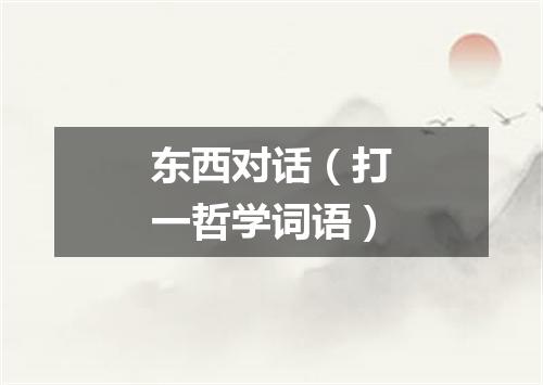 东西对话（打一哲学词语）