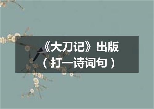 《大刀记》出版（打一诗词句）