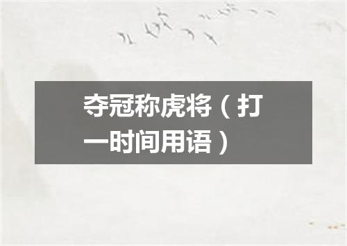 夺冠称虎将（打一时间用语）