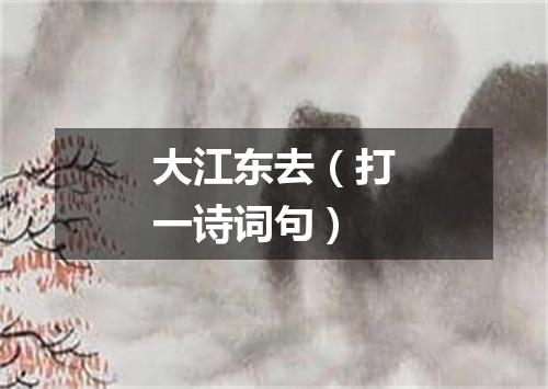大江东去（打一诗词句）