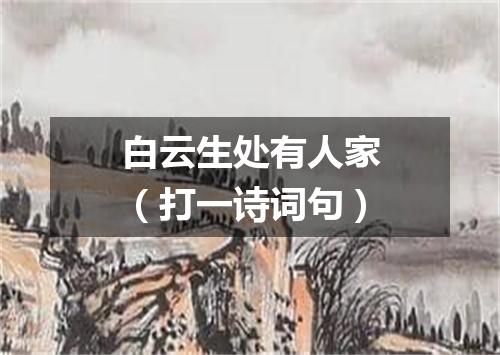 白云生处有人家（打一诗词句）