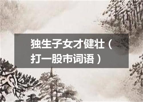 独生子女才健壮（打一股市词语）